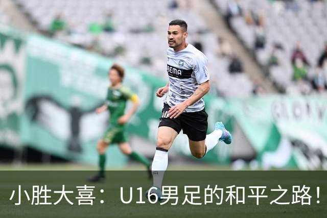 小胜大喜：U16男足的和平之路！